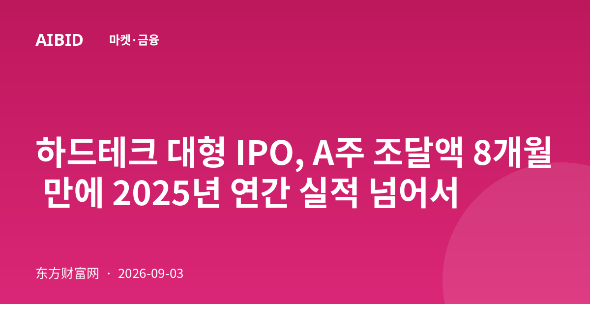 하드테크 대형 IPO, A주 조달액 8개월 만에 2025년 연간 실적 넘어서