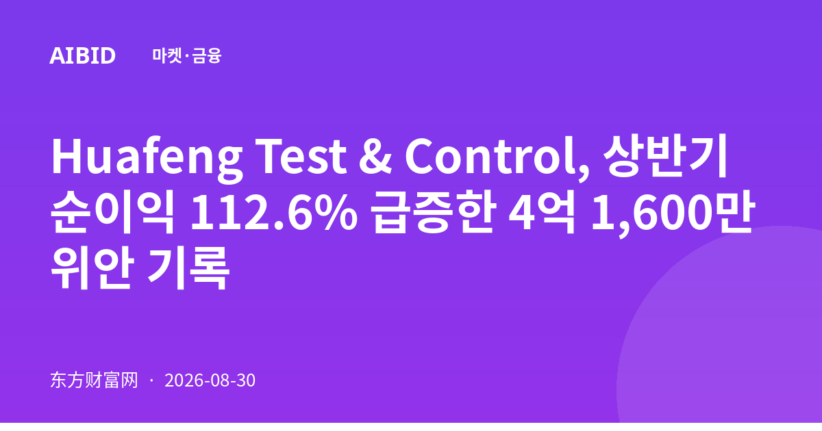 Huafeng Test & Control, 상반기 순이익 112.6% 급증한 4억 1,600만 위안 기록