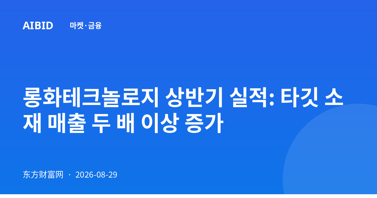 롱화테크놀로지 상반기 실적: 타깃 소재 매출 두 배 이상 증가