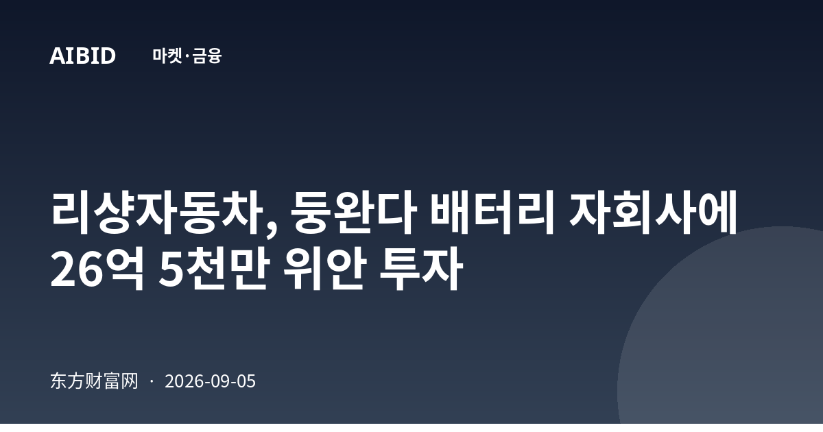 리샹자동차, 둥완다 배터리 자회사에 26억 5천만 위안 투자