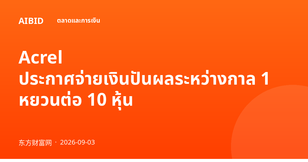 Acrel ประกาศจ่ายเงินปันผลระหว่างกาล 1 หยวนต่อ 10 หุ้น