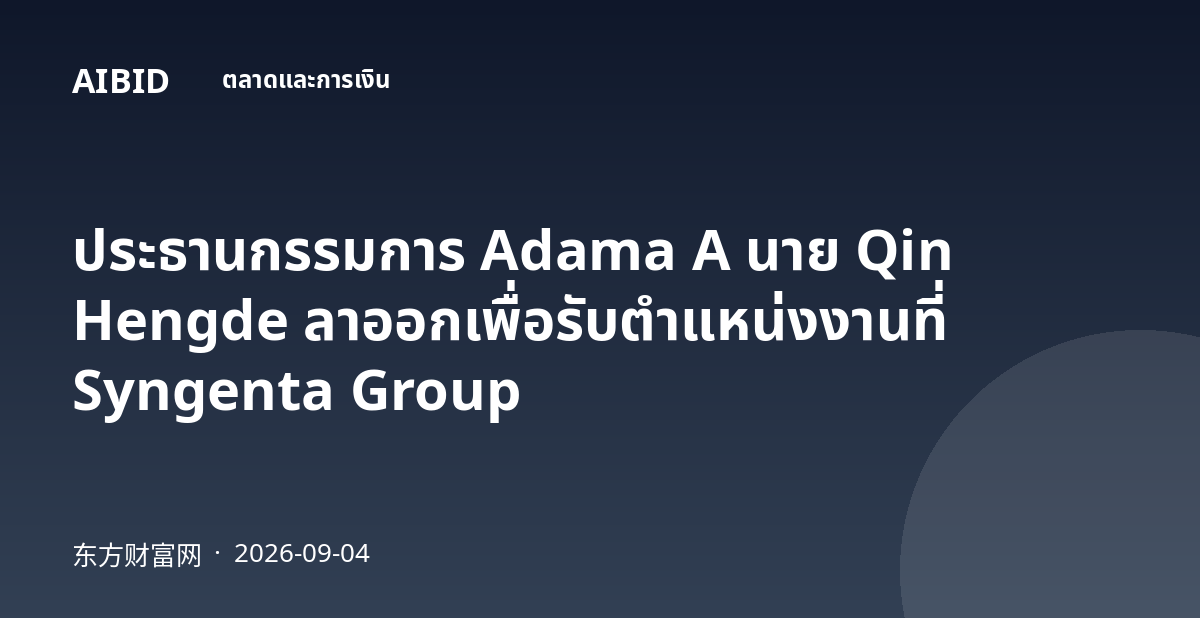ประธานกรรมการ Adama A นาย Qin Hengde ลาออกเพื่อรับตำแหน่งงานที่ Syngenta Group