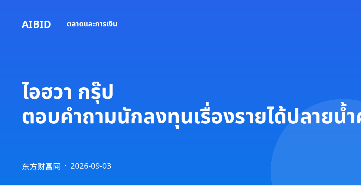 ไอฮวา กรุ๊ป ตอบคำถามนักลงทุนเรื่องรายได้ปลายน้ำครึ่งปีแรก