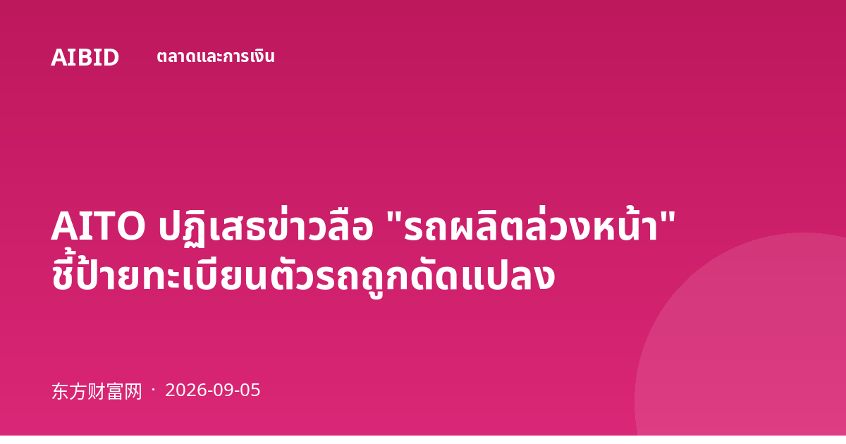 AITO ปฏิเสธข่าวลือ "รถผลิตล่วงหน้า" ชี้ป้ายทะเบียนตัวรถถูกดัดแปลง
