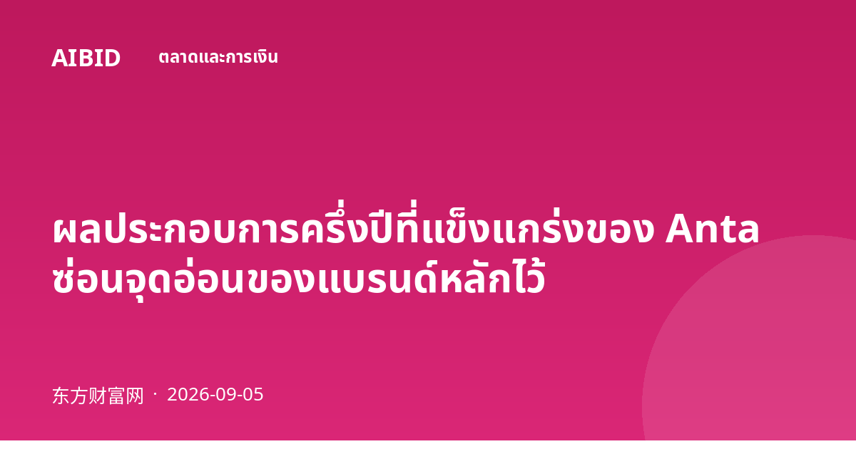 ผลประกอบการครึ่งปีที่แข็งแกร่งของ Anta ซ่อนจุดอ่อนของแบรนด์หลักไว้