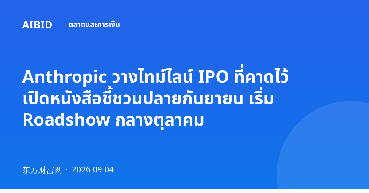 Anthropic วางไทม์ไลน์ IPO ที่คาดไว้ เปิดหนังสือชี้ชวนปลายกันยายน เริ่ม Roadshow กลางตุลาคม