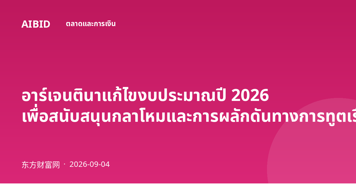 อาร์เจนตินาแก้ไขงบประมาณปี 2026 เพื่อสนับสนุนกลาโหมและการผลักดันทางการทูตเรื่องมัลบีนัส