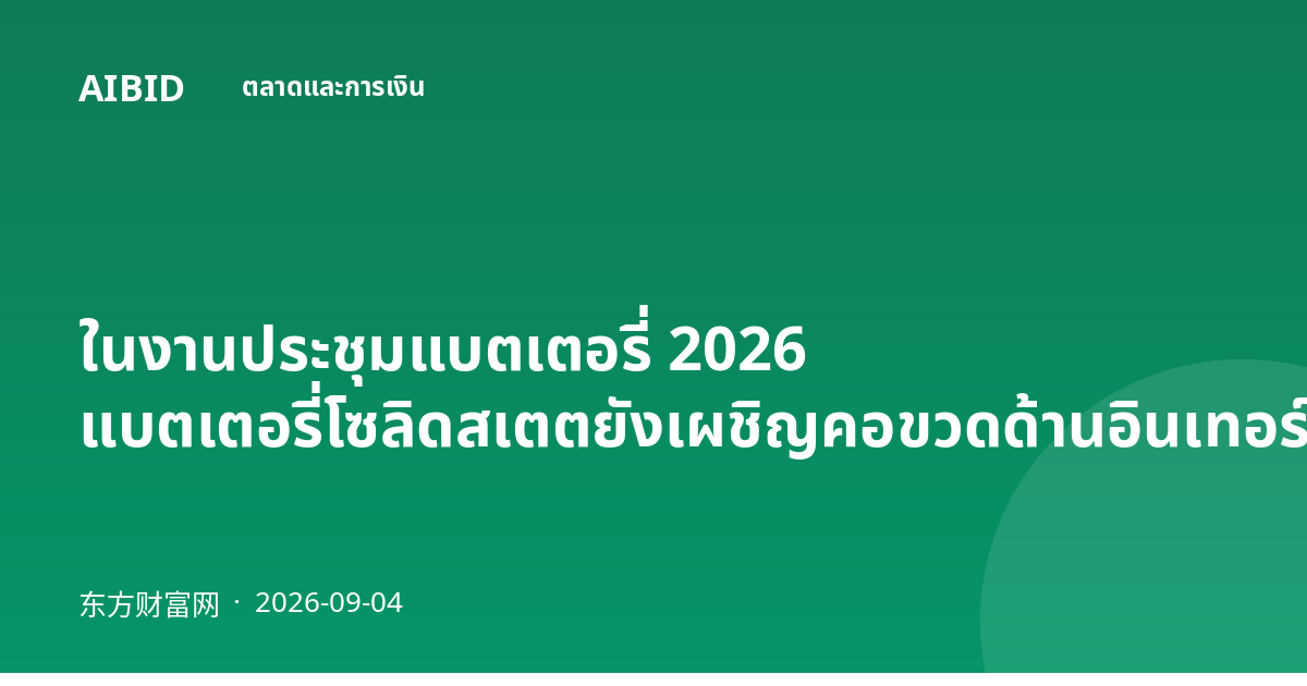 ในงานประชุมแบตเตอรี่ 2026 แบตเตอรี่โซลิดสเตตยังเผชิญคอขวดด้านอินเทอร์เฟซและการผลิต