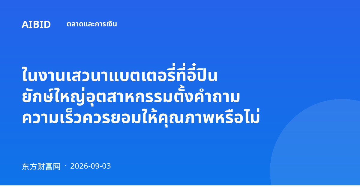 ในงานเสวนาแบตเตอรี่ที่อี๋ปิน ยักษ์ใหญ่อุตสาหกรรมตั้งคำถาม ความเร็วควรยอมให้คุณภาพหรือไม่