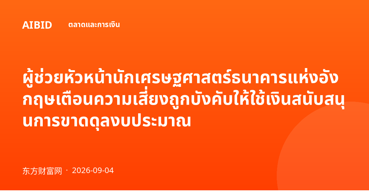 ผู้ช่วยหัวหน้านักเศรษฐศาสตร์ธนาคารแห่งอังกฤษเตือนความเสี่ยงถูกบังคับให้ใช้เงินสนับสนุนการขาดดุลงบประมาณ