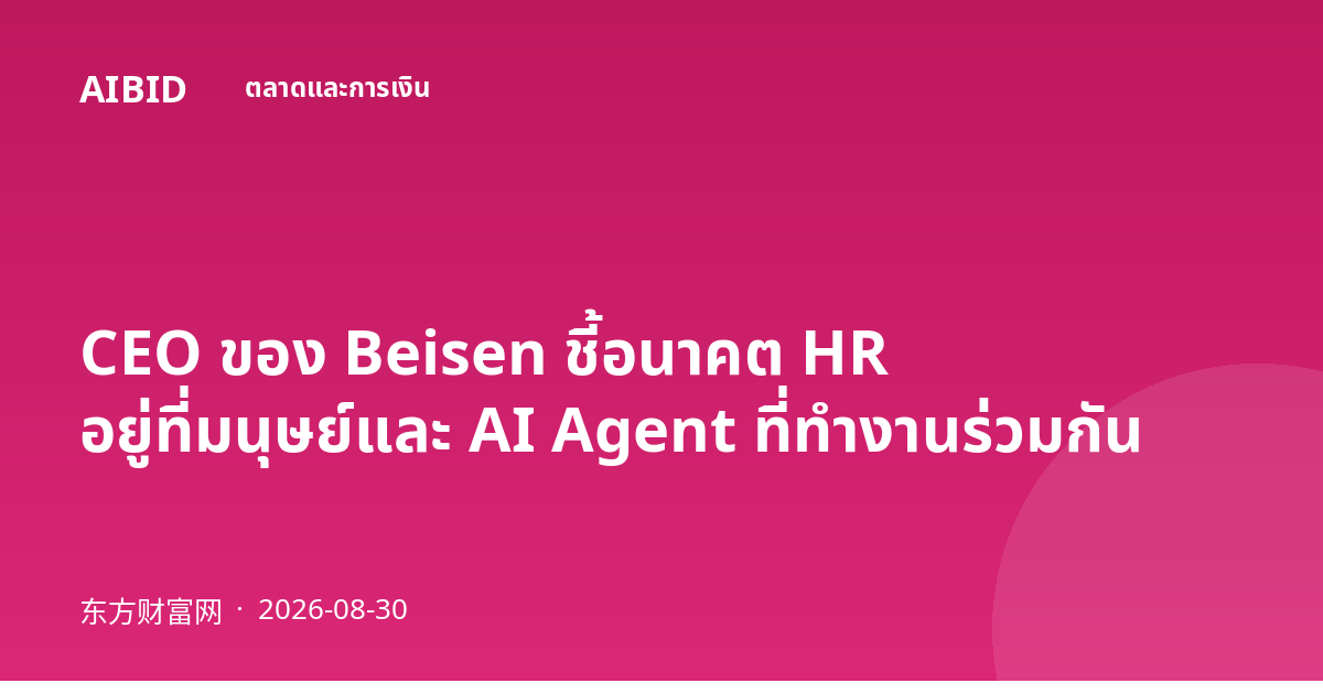 CEO ของ Beisen ชี้อนาคต HR อยู่ที่มนุษย์และ AI Agent ที่ทำงานร่วมกัน