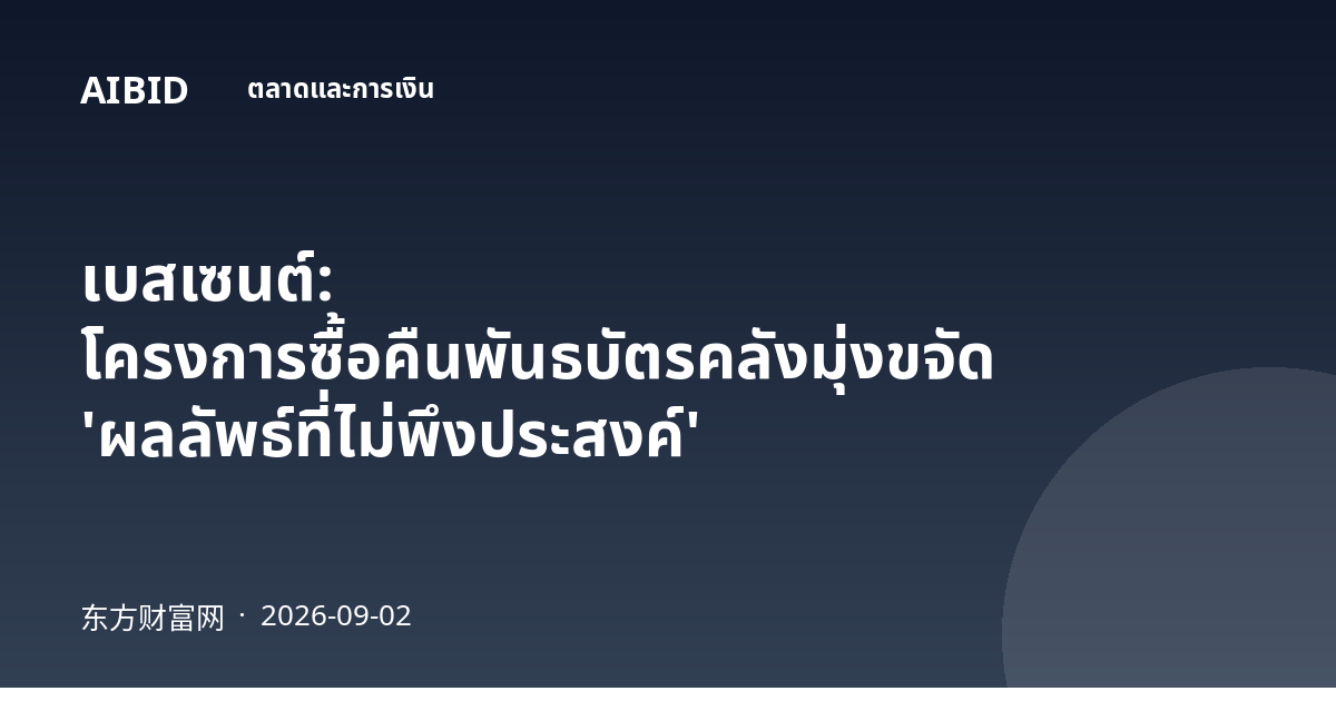 เบสเซนต์: โครงการซื้อคืนพันธบัตรคลังมุ่งขจัด 'ผลลัพธ์ที่ไม่พึงประสงค์'