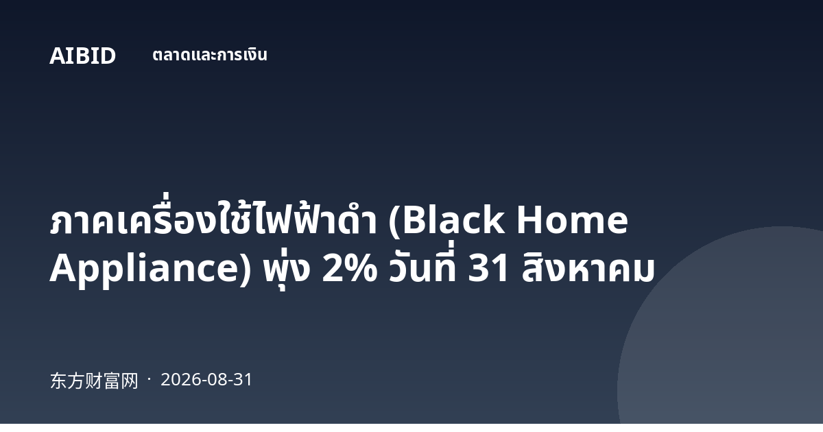 ภาคเครื่องใช้ไฟฟ้าดำ (Black Home Appliance) พุ่ง 2% วันที่ 31 สิงหาคม