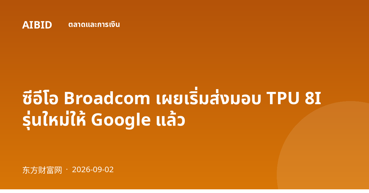 ซีอีโอ Broadcom เผยเริ่มส่งมอบ TPU 8I รุ่นใหม่ให้ Google แล้ว