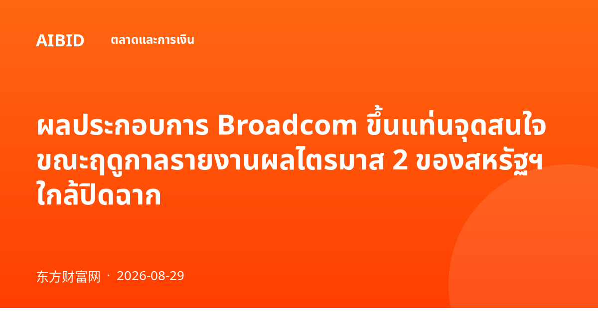 ผลประกอบการ Broadcom ขึ้นแท่นจุดสนใจ ขณะฤดูกาลรายงานผลไตรมาส 2 ของสหรัฐฯ ใกล้ปิดฉาก