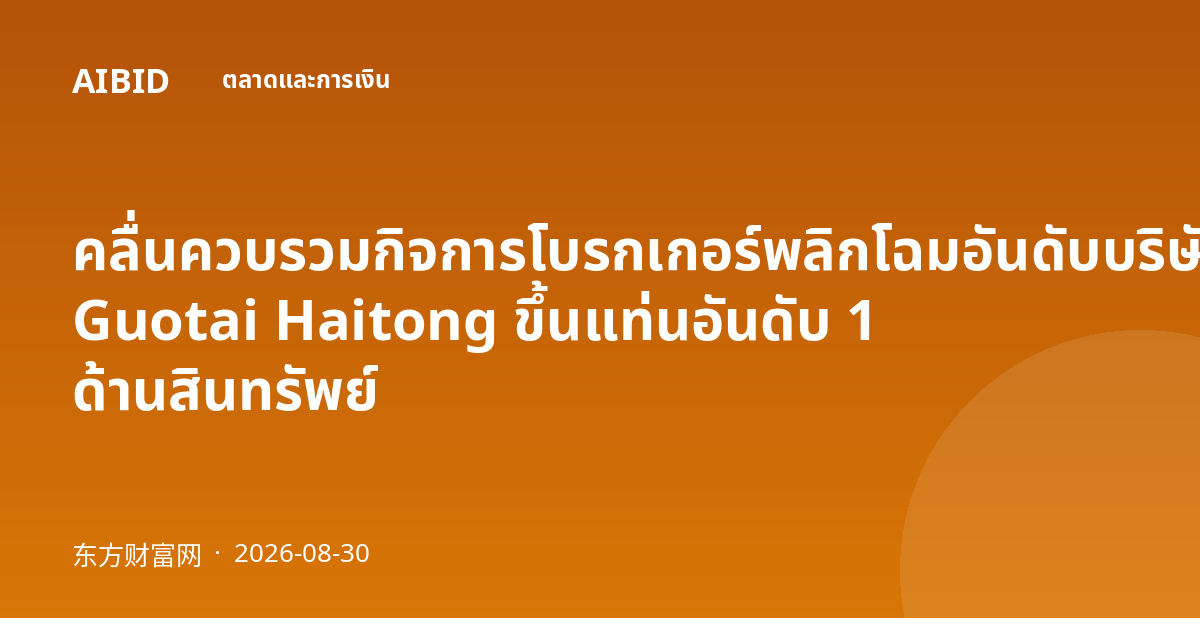 คลื่นควบรวมกิจการโบรกเกอร์พลิกโฉมอันดับบริษัทหลักทรัพย์จีน: Guotai Haitong ขึ้นแท่นอันดับ 1 ด้านสินทรัพย์