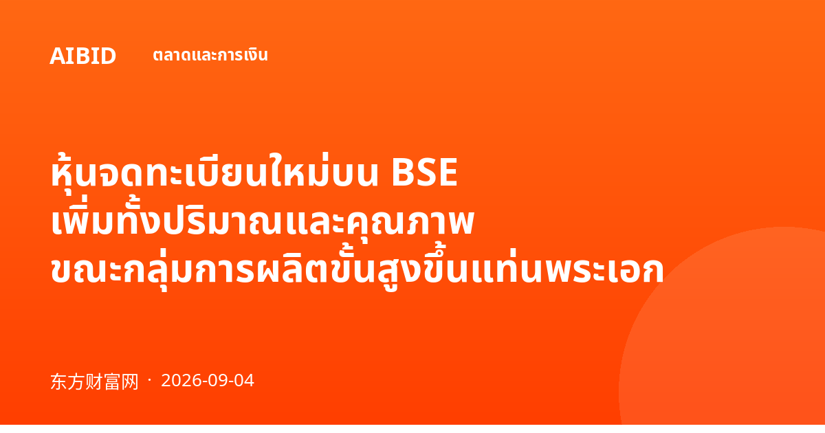 หุ้นจดทะเบียนใหม่บน BSE เพิ่มทั้งปริมาณและคุณภาพ ขณะกลุ่มการผลิตขั้นสูงขึ้นแท่นพระเอก