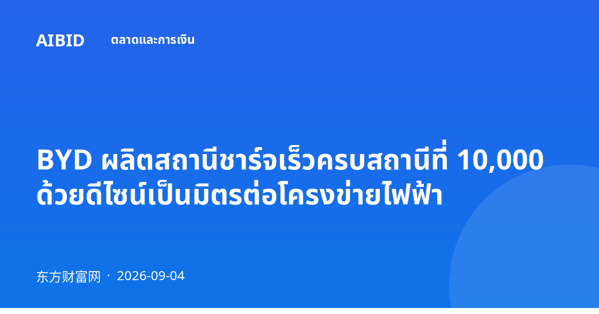 BYD ผลิตสถานีชาร์จเร็วครบสถานีที่ 10,000 ด้วยดีไซน์เป็นมิตรต่อโครงข่ายไฟฟ้า