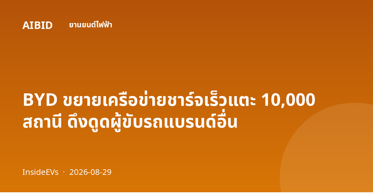 BYD ขยายเครือข่ายชาร์จเร็วแตะ 10,000 สถานี ดึงดูดผู้ขับรถแบรนด์อื่น