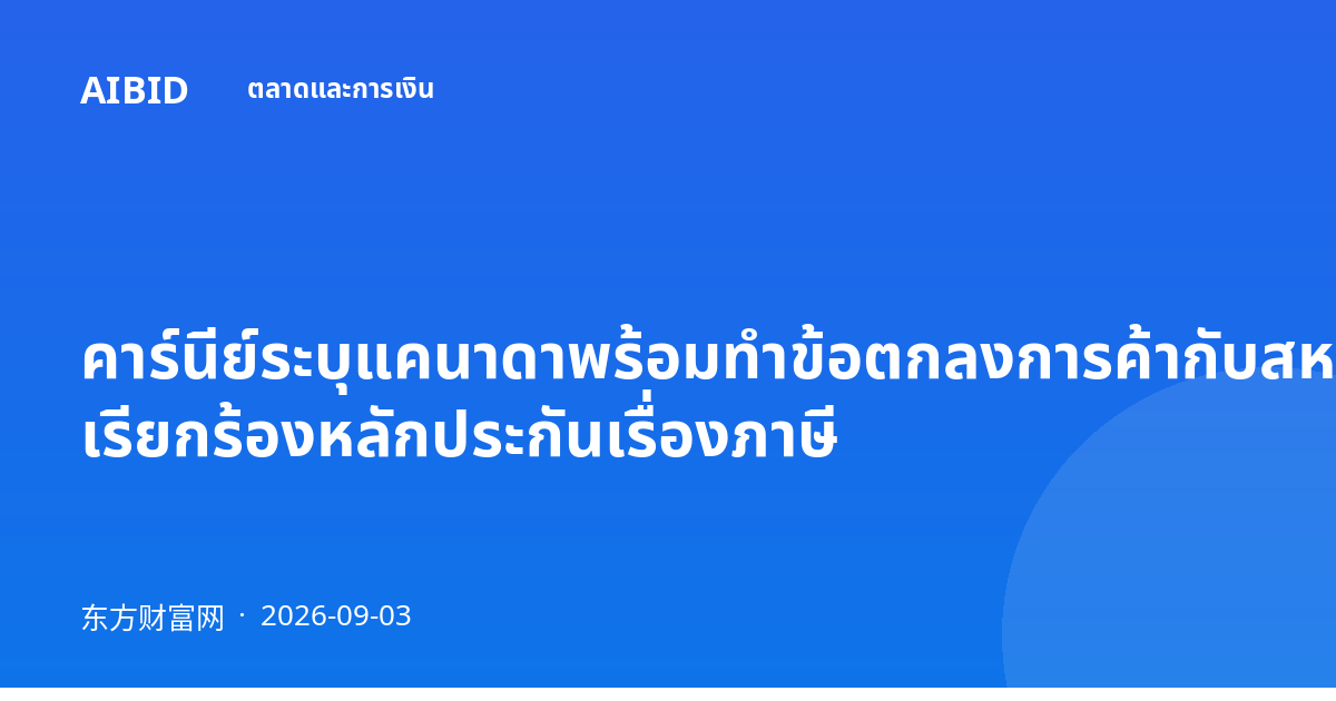 คาร์นีย์ระบุแคนาดาพร้อมทำข้อตกลงการค้ากับสหรัฐฯ เรียกร้องหลักประกันเรื่องภาษี