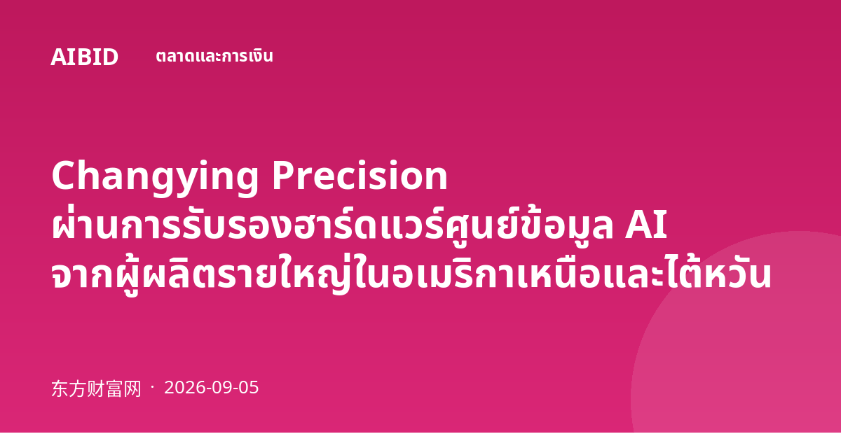 Changying Precision ผ่านการรับรองฮาร์ดแวร์ศูนย์ข้อมูล AI จากผู้ผลิตรายใหญ่ในอเมริกาเหนือและไต้หวัน