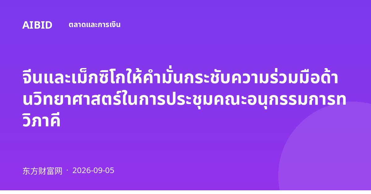 จีนและเม็กซิโกให้คำมั่นกระชับความร่วมมือด้านวิทยาศาสตร์ในการประชุมคณะอนุกรรมการทวิภาคี