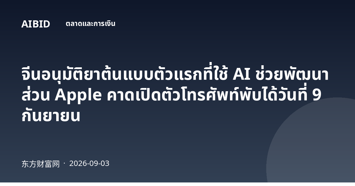 จีนอนุมัติยาต้นแบบตัวแรกที่ใช้ AI ช่วยพัฒนา ส่วน Apple คาดเปิดตัวโทรศัพท์พับได้วันที่ 9 กันยายน