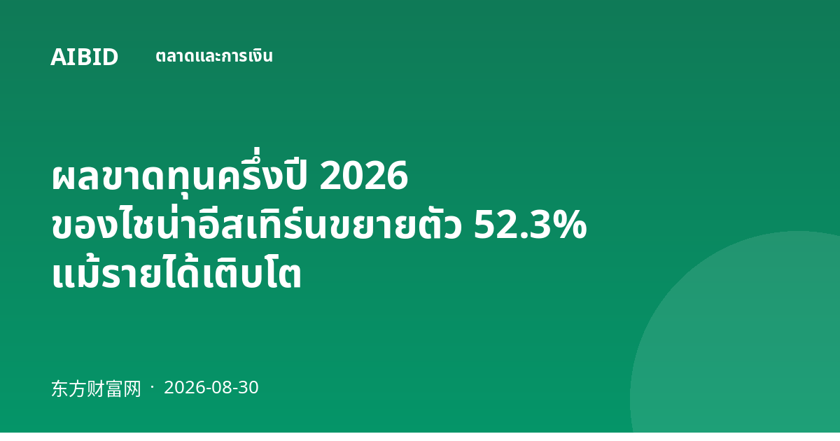 ผลขาดทุนครึ่งปี 2026 ของไชน่าอีสเทิร์นขยายตัว 52.3% แม้รายได้เติบโต