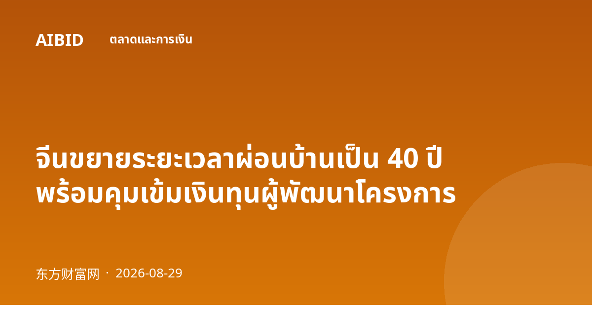 จีนขยายระยะเวลาผ่อนบ้านเป็น 40 ปี พร้อมคุมเข้มเงินทุนผู้พัฒนาโครงการ