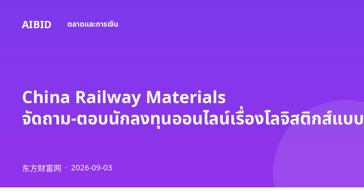 China Railway Materials จัดถาม-ตอบนักลงทุนออนไลน์เรื่องโลจิสติกส์แบบผสมผสาน