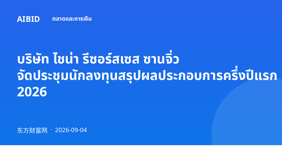 บริษัท ไชน่า รีซอร์สเซส ซานจิ่ว จัดประชุมนักลงทุนสรุปผลประกอบการครึ่งปีแรก 2026