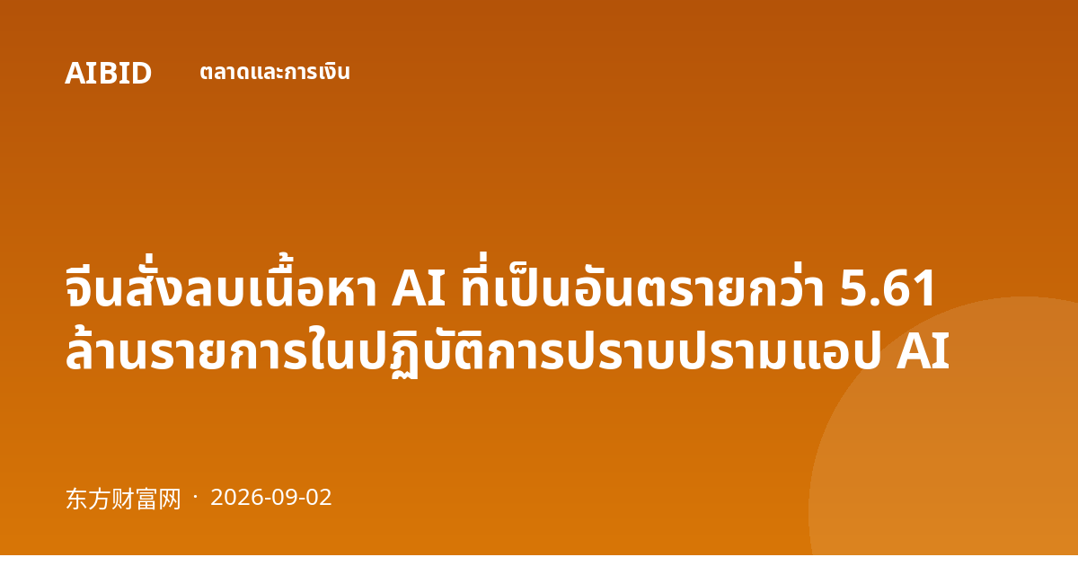จีนสั่งลบเนื้อหา AI ที่เป็นอันตรายกว่า 5.61 ล้านรายการในปฏิบัติการปราบปรามแอป AI