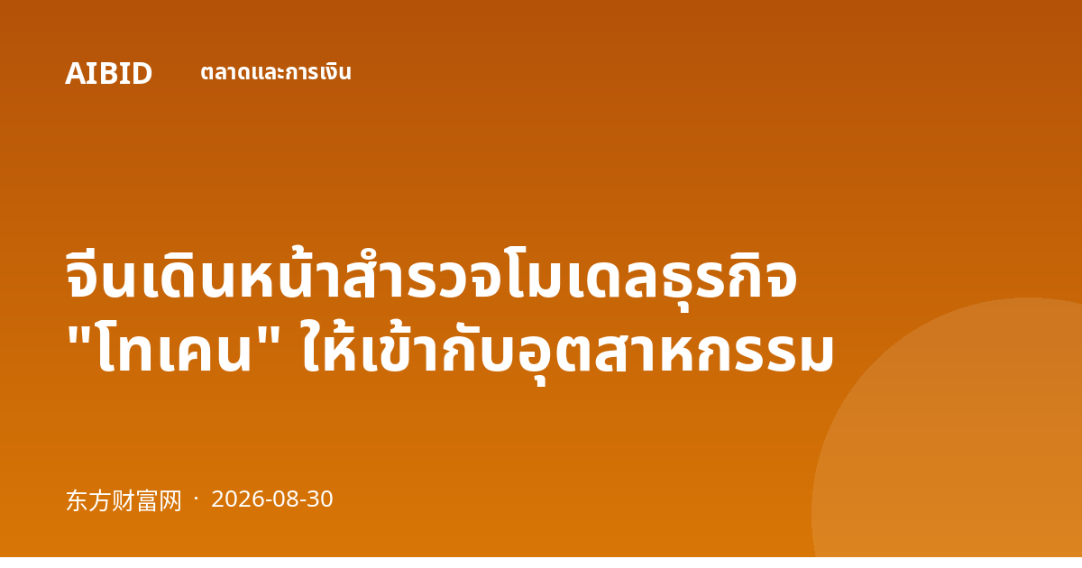 จีนเดินหน้าสำรวจโมเดลธุรกิจ "โทเคน" ให้เข้ากับอุตสาหกรรม