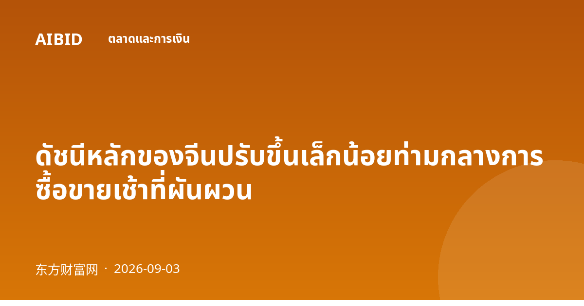 ดัชนีหลักของจีนปรับขึ้นเล็กน้อยท่ามกลางการซื้อขายเช้าที่ผันผวน