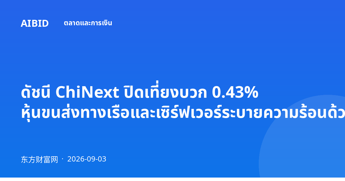 ดัชนี ChiNext ปิดเที่ยงบวก 0.43% หุ้นขนส่งทางเรือและเซิร์ฟเวอร์ระบายความร้อนด้วยของเหลวนำตลาด