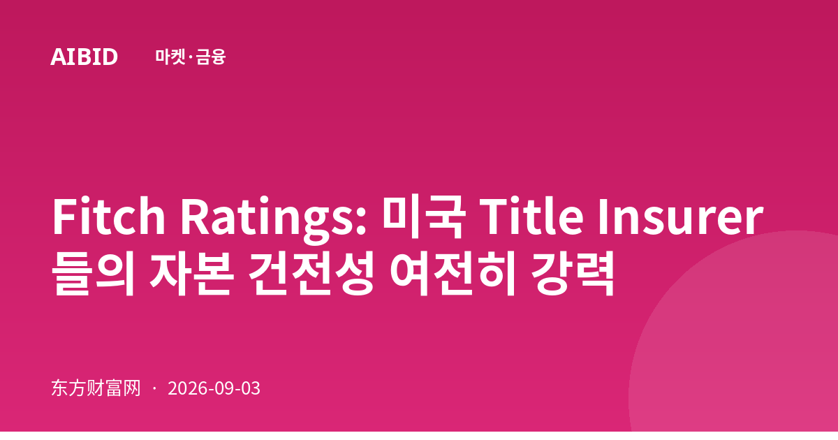 Fitch Ratings: 미국 Title Insurer들의 자본 건전성 여전히 강력