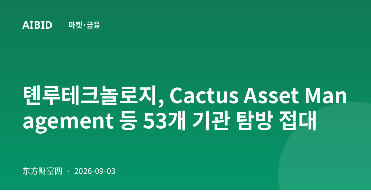 톈루테크놀로지, Cactus Asset Management 등 53개 기관 탐방 접대
