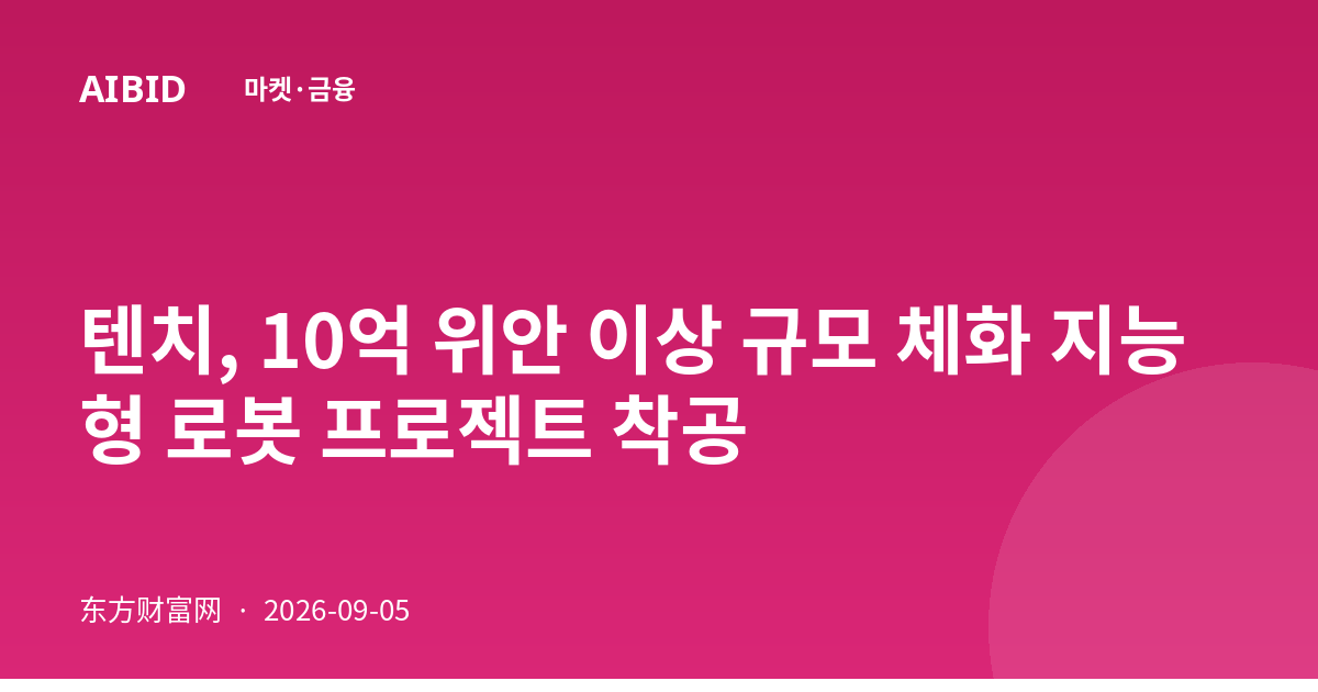 텐치, 10억 위안 이상 규모 체화 지능형 로봇 프로젝트 착공