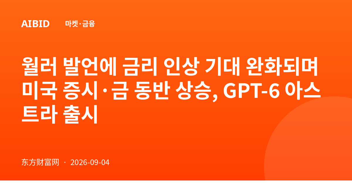 월러 발언에 금리 인상 기대 완화되며 미국 증시·금 동반 상승, GPT-6 아스트라 출시
