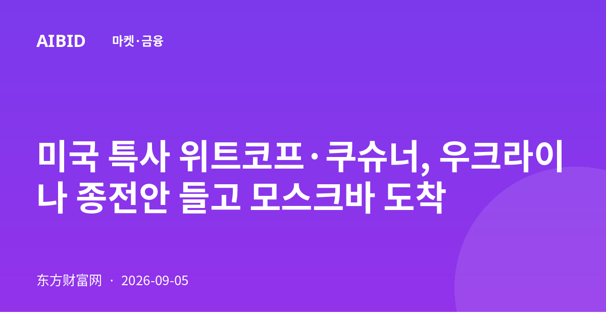 미국 특사 위트코프·쿠슈너, 우크라이나 종전안 들고 모스크바 도착