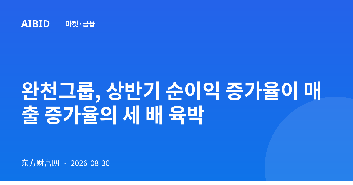 완천그룹, 상반기 순이익 증가율이 매출 증가율의 세 배 육박