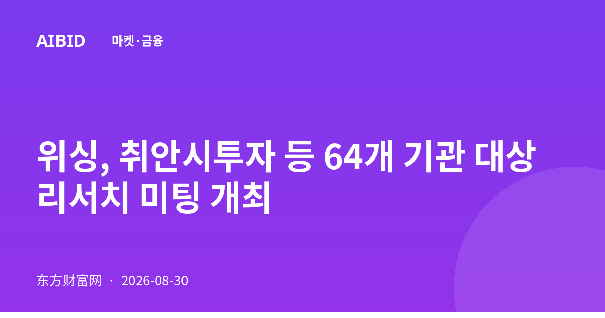 위싱, 취안시투자 등 64개 기관 대상 리서치 미팅 개최