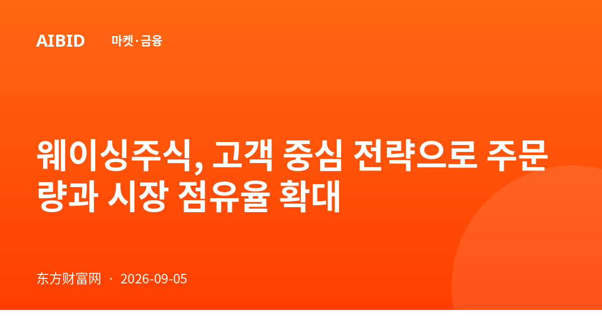 웨이싱주식, 고객 중심 전략으로 주문량과 시장 점유율 확대