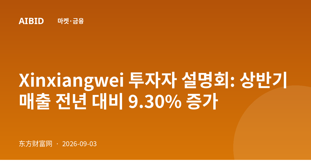 Xinxiangwei 투자자 설명회: 상반기 매출 전년 대비 9.30% 증가