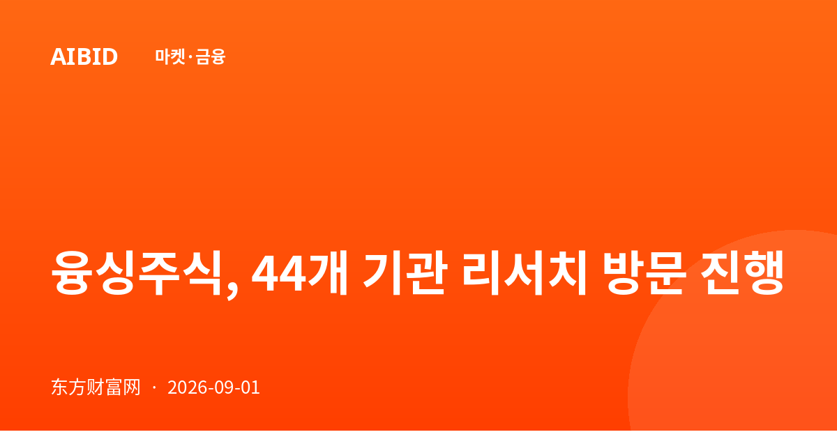 융싱주식, 44개 기관 리서치 방문 진행