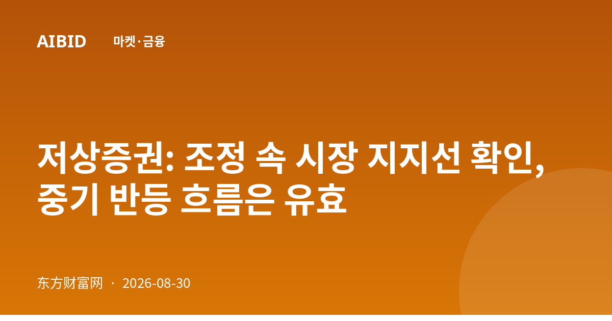 저상증권: 조정 속 시장 지지선 확인, 중기 반등 흐름은 유효