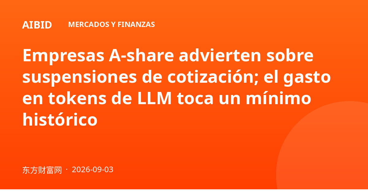 Empresas A-share advierten sobre suspensiones de cotización; el gasto en tokens de LLM toca un mínimo histórico