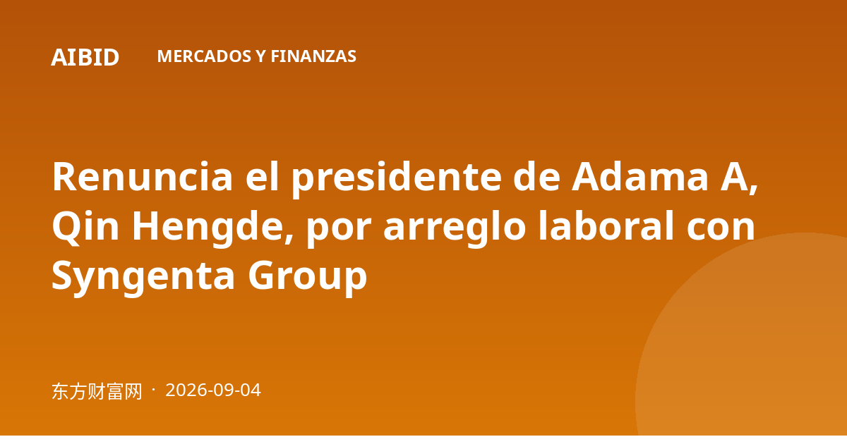 Renuncia el presidente de Adama A, Qin Hengde, por arreglo laboral con Syngenta Group