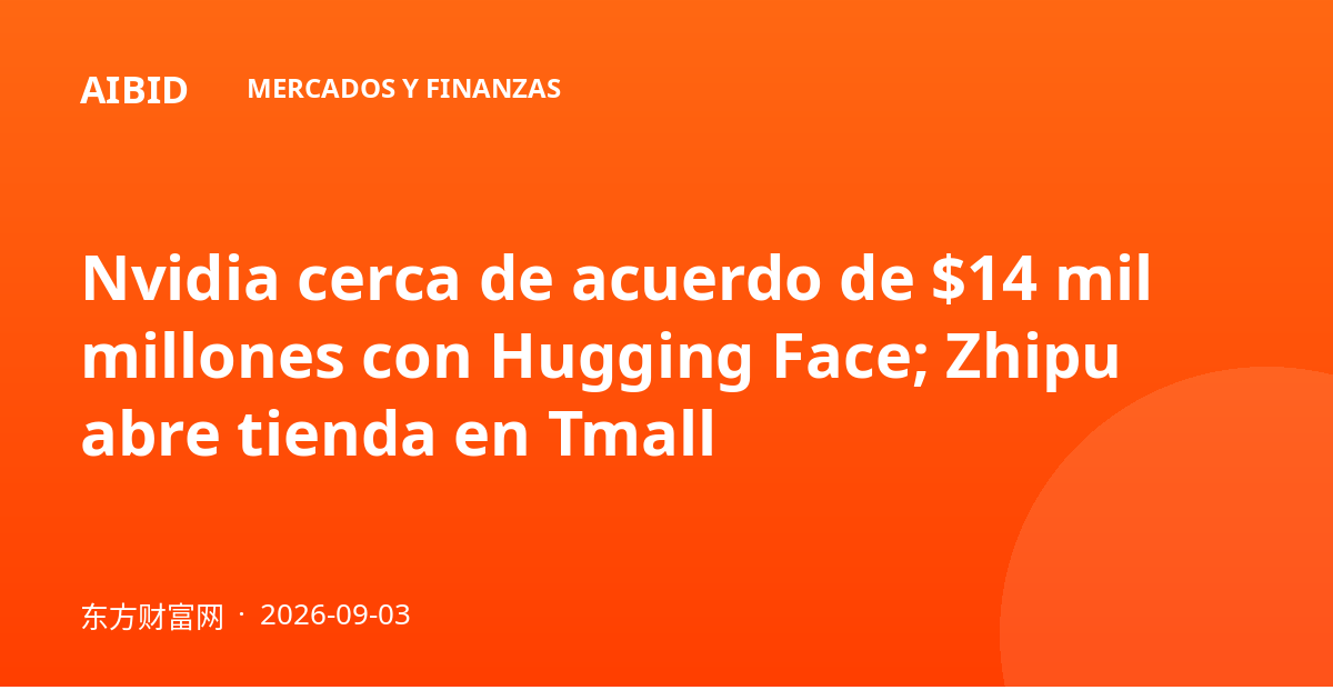 Nvidia cerca de acuerdo de $14 mil millones con Hugging Face; Zhipu abre tienda en Tmall