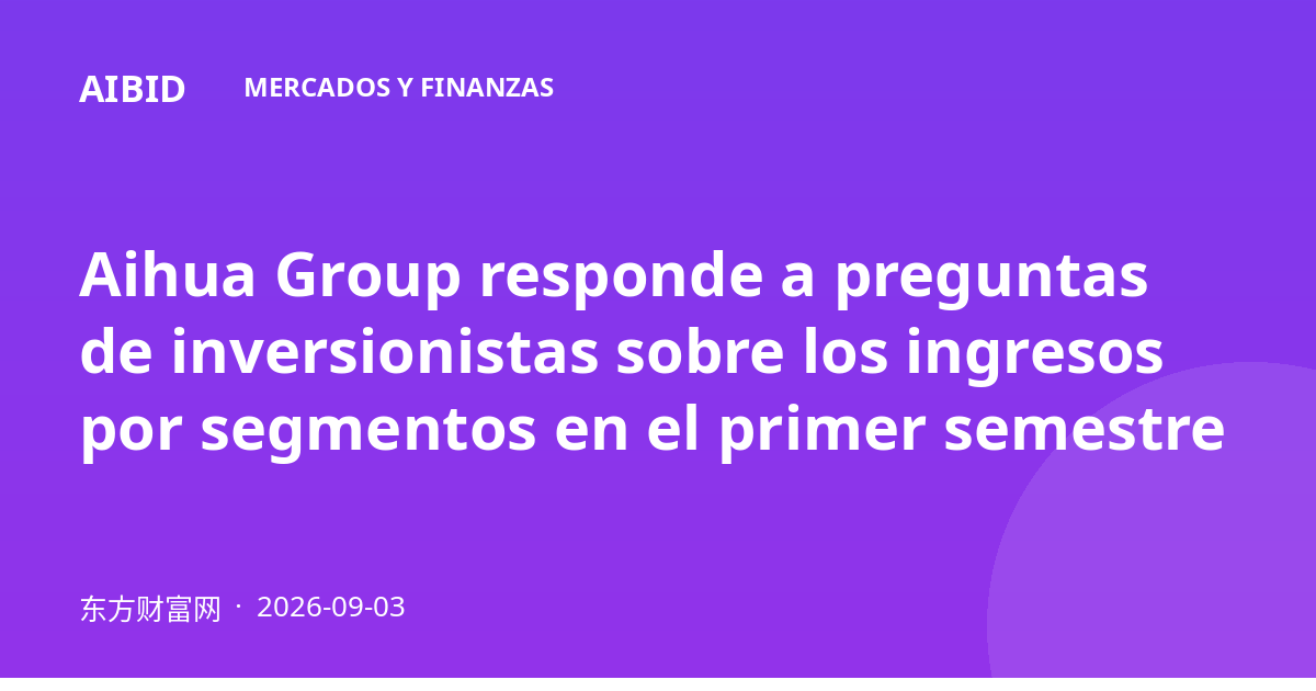 Aihua Group responde a preguntas de inversionistas sobre los ingresos por segmentos en el primer semestre